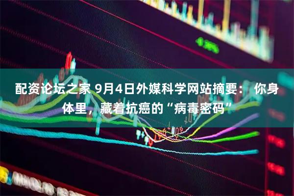 配资论坛之家 9月4日外媒科学网站摘要： 你身体里，藏着抗癌的“病毒密码”