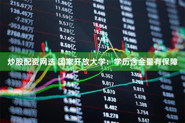 炒股配资网选 国家开放大学：学历含金量有保障