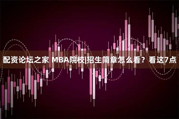 配资论坛之家 MBA院校|招生简章怎么看？看这7点