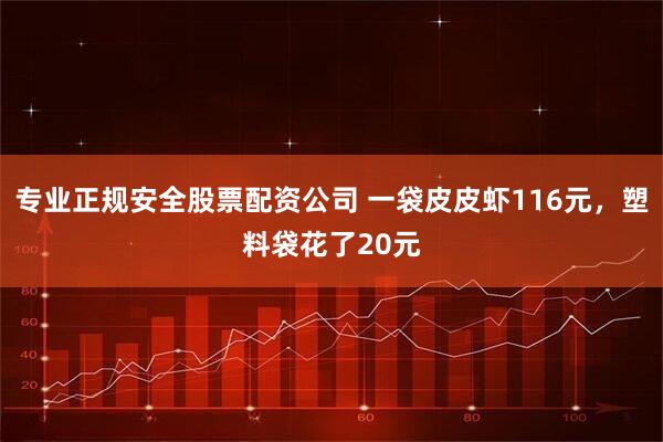 专业正规安全股票配资公司 一袋皮皮虾116元，塑料袋花了20元