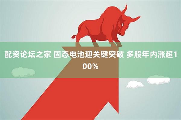 配资论坛之家 固态电池迎关键突破 多股年内涨超100%