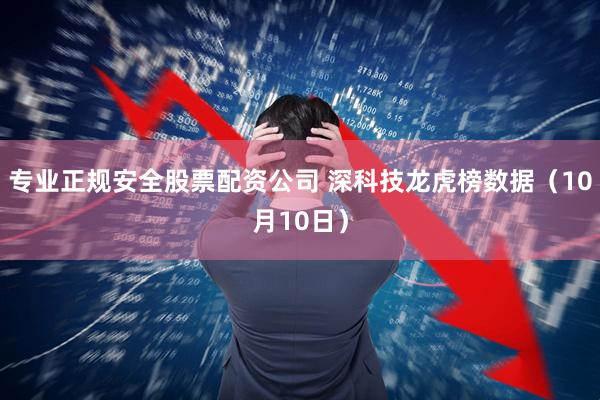 专业正规安全股票配资公司 深科技龙虎榜数据（10月10日）