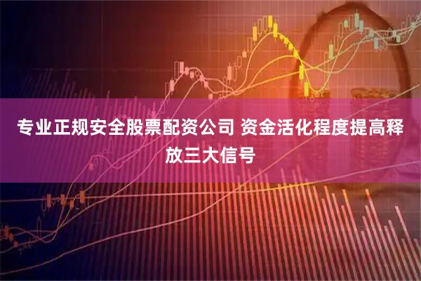 专业正规安全股票配资公司 资金活化程度提高释放三大信号
