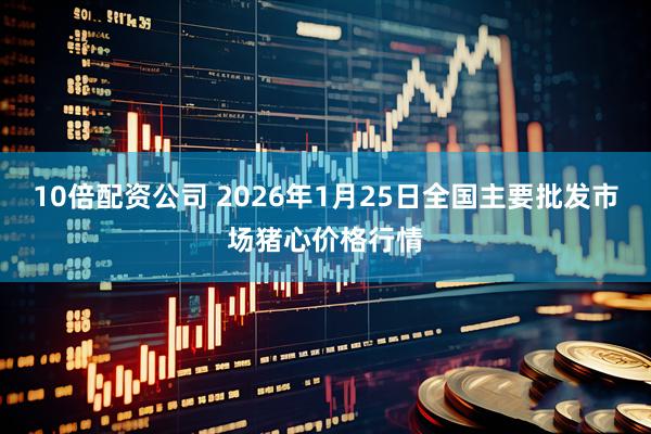 10倍配资公司 2026年1月25日全国主要批发市场猪心价格行情