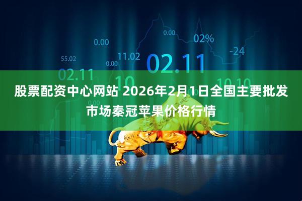 股票配资中心网站 2026年2月1日全国主要批发市场秦冠苹果价格行情