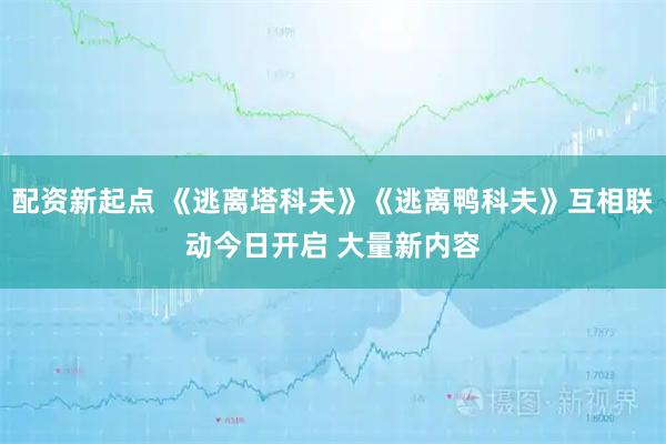 配资新起点 《逃离塔科夫》《逃离鸭科夫》互相联动今日开启 大量新内容