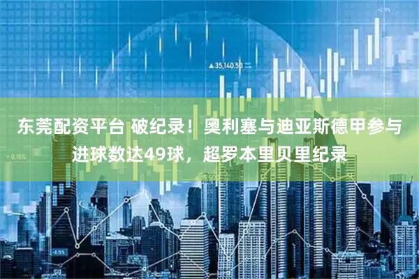 东莞配资平台 破纪录！奥利塞与迪亚斯德甲参与进球数达49球，超罗本里贝里纪录