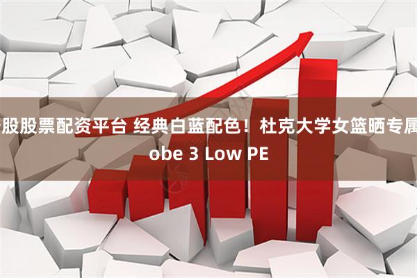 炒股股票配资平台 经典白蓝配色！杜克大学女篮晒专属Kobe 3 Low PE