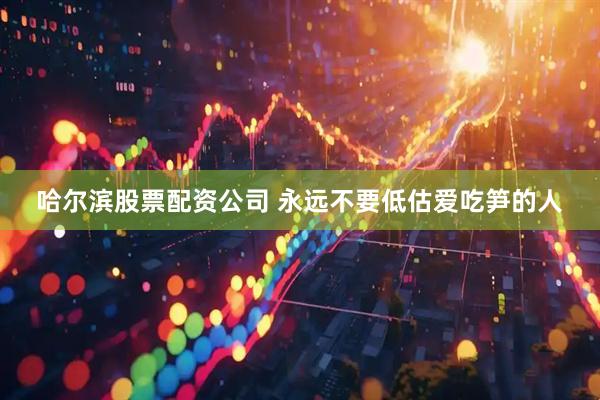 哈尔滨股票配资公司 永远不要低估爱吃笋的人