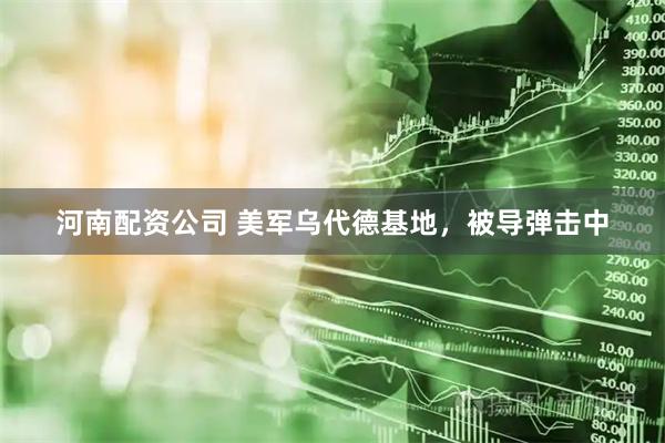 河南配资公司 美军乌代德基地，被导弹击中