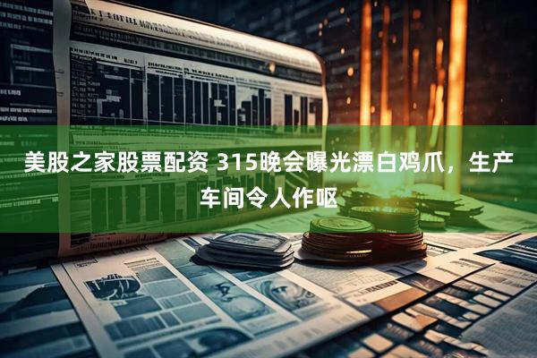 美股之家股票配资 315晚会曝光漂白鸡爪，生产车间令人作呕