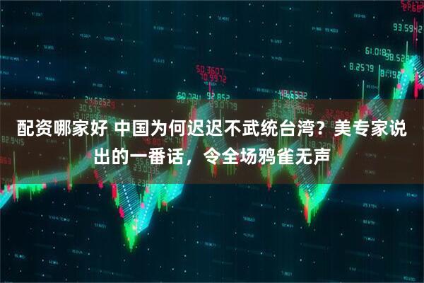 配资哪家好 中国为何迟迟不武统台湾？美专家说出的一番话，令全场鸦雀无声
